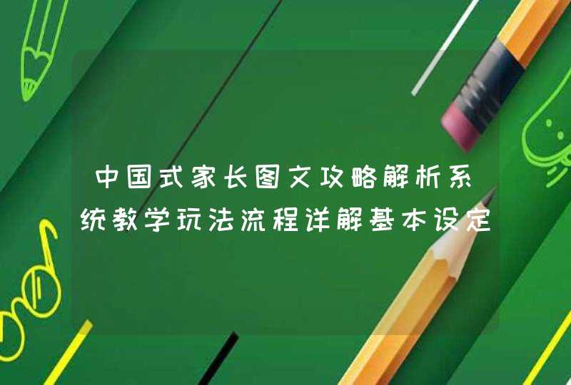中国式家长图文攻略解析系统教学玩法流程详解基本设定界面功能解析,第1张