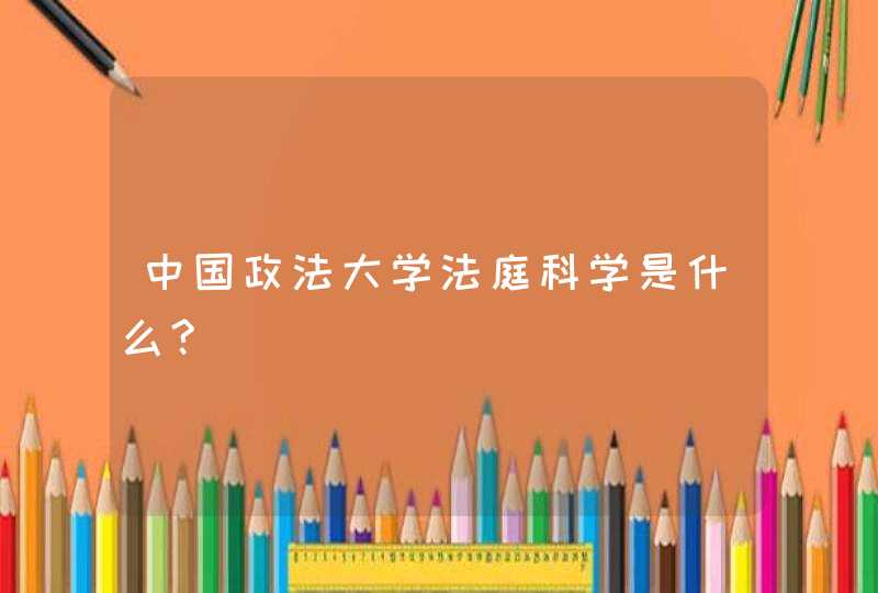 中国政法大学法庭科学是什么?,第1张