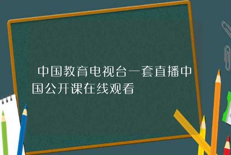 中国教育电视台一套直播中国公开课在线观看,第1张