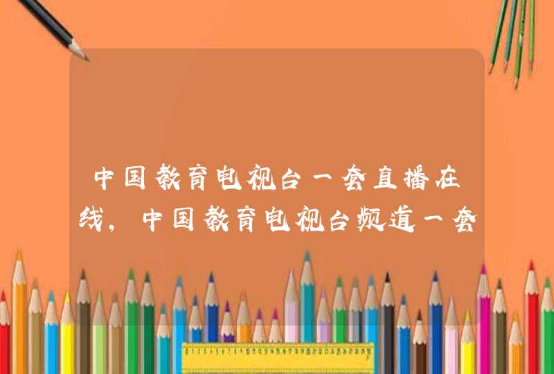 中国教育电视台一套直播在线,中国教育电视台频道一套直播在线观看,第1张