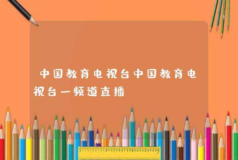 中国教育电视台中国教育电视台一频道直播,第1张