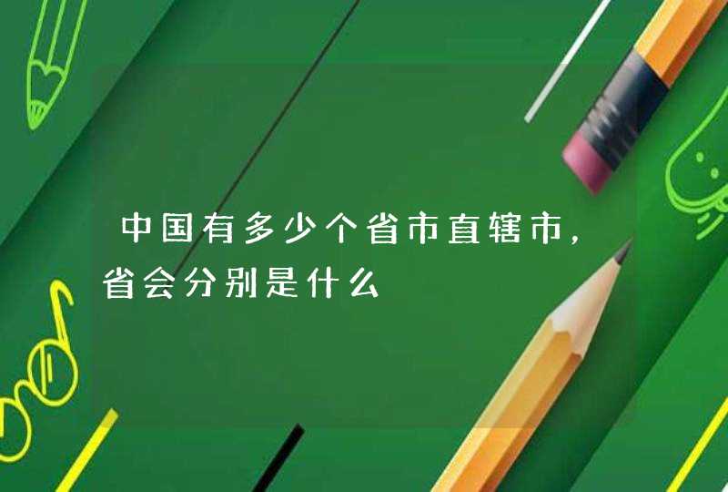 中国有多少个省市直辖市，省会分别是什么,第1张