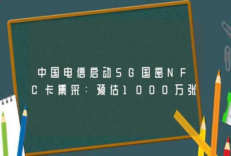 中国电信启动5G国密NFC卡集采：预估1000万张,第1张