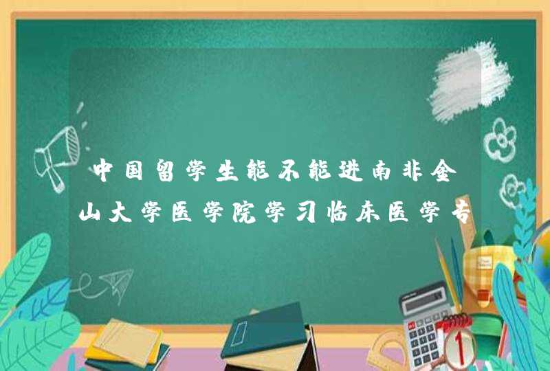 中国留学生能不能进南非金山大学医学院学习临床医学专业,第1张