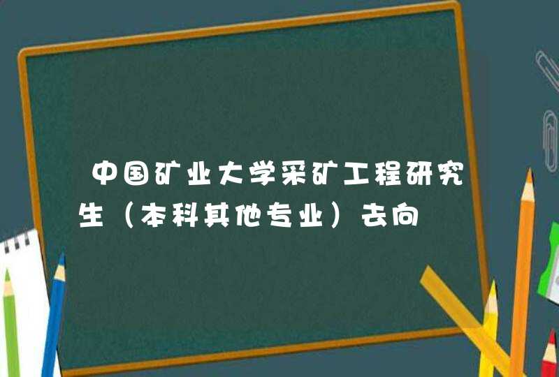 中国矿业大学采矿工程研究生（本科其他专业）去向,第1张