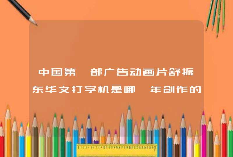 中国第一部广告动画片舒振东华文打字机是哪一年创作的,第1张