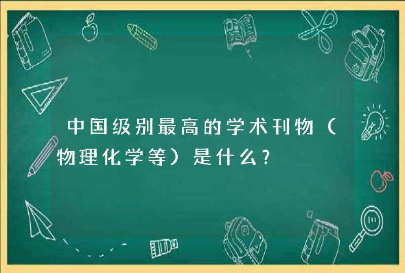 中国级别最高的学术刊物（物理化学等）是什么？,第1张
