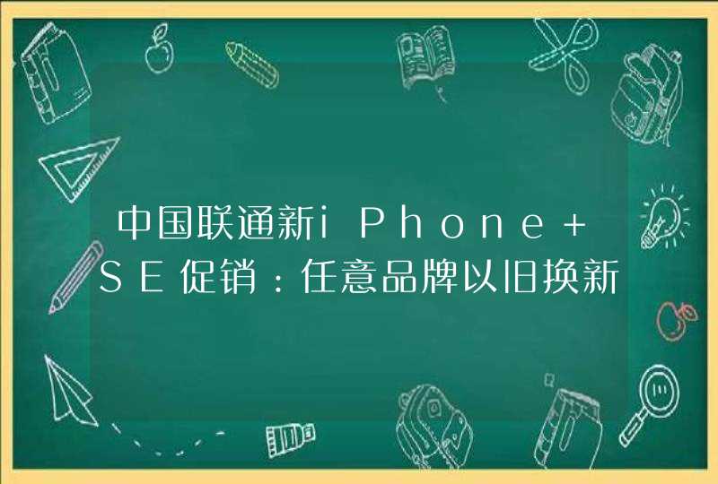 中国联通新iPhone SE促销：任意品牌以旧换新 最低2699元到手,第1张