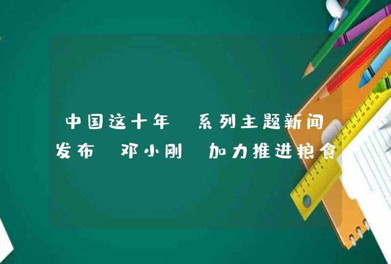 中国这十年·系列主题新闻发布｜邓小刚：加力推进粮食生产“两化”,第1张