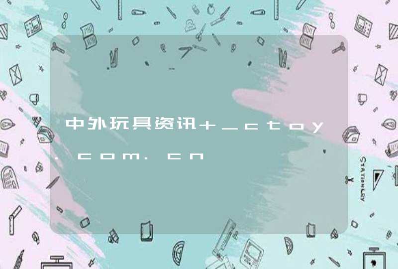 中外玩具资讯 _ctoy.com.cn,第1张