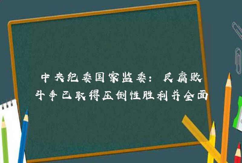 中央纪委国家监委：反腐败斗争已取得压倒性胜利并全面巩固,第1张
