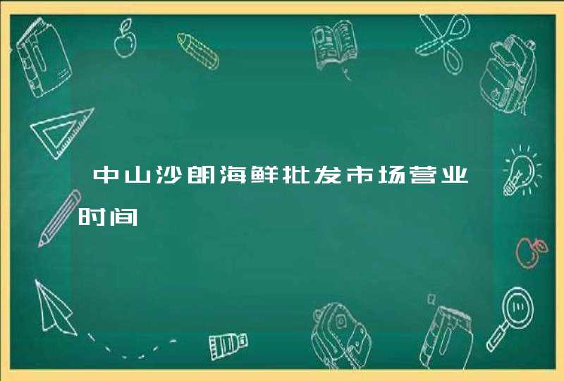 中山沙朗海鲜批发市场营业时间,第1张