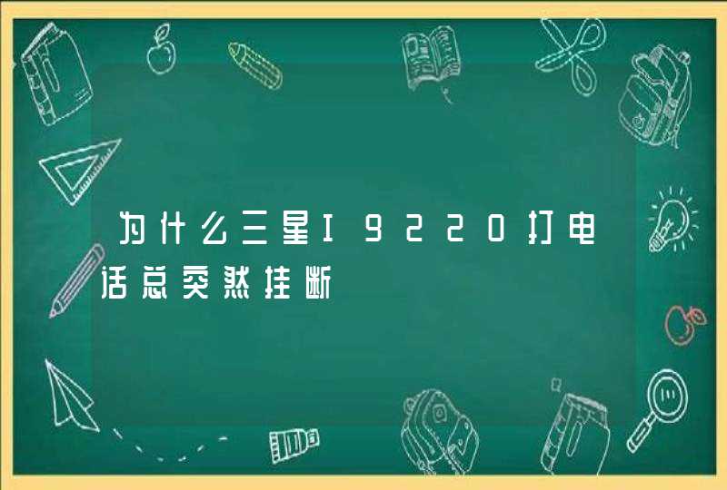 为什么三星I9220打电话总突然挂断,第1张