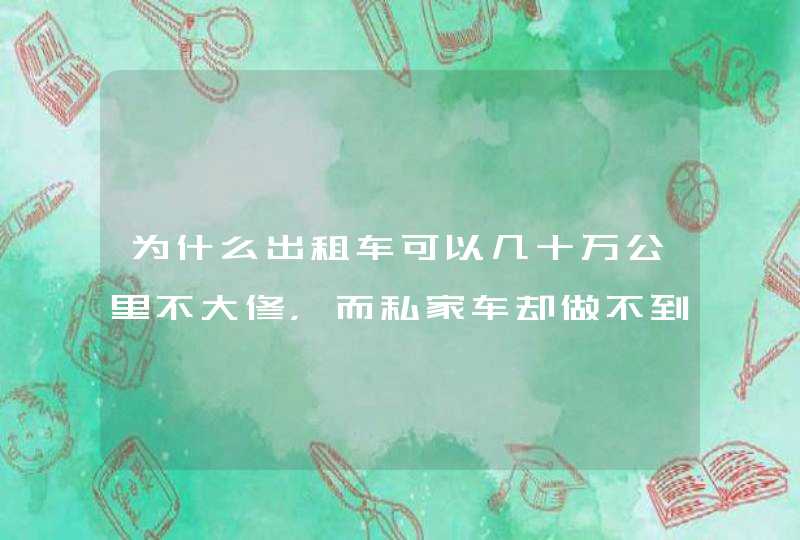 为什么出租车可以几十万公里不大修，而私家车却做不到？,第1张