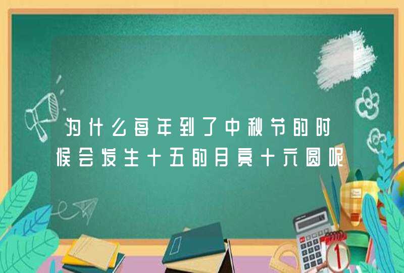 为什么每年到了中秋节的时候会发生十五的月亮十六圆呢,第1张