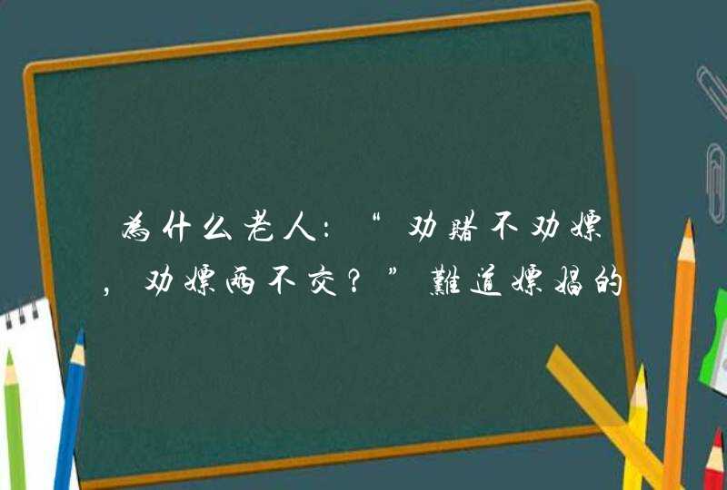 为什么老人：“劝赌不劝嫖，劝嫖两不交？”难道嫖娼的危害不大吗？,第1张