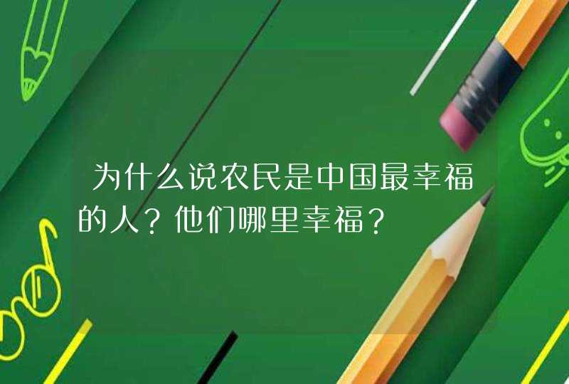 为什么说农民是中国最幸福的人？他们哪里幸福？,第1张