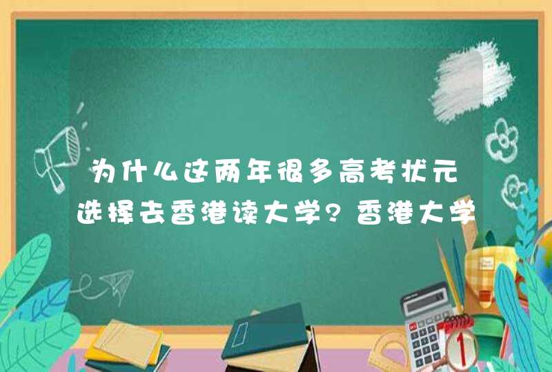 为什么这两年很多高考状元选择去香港读大学?香港大学都有哪些优势...,第1张