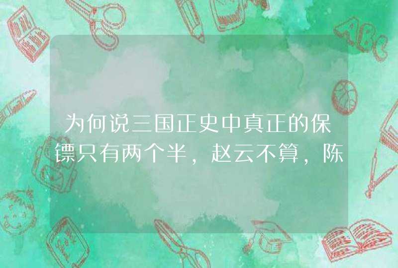 为何说三国正史中真正的保镖只有两个半，赵云不算，陈到也不算？,第1张