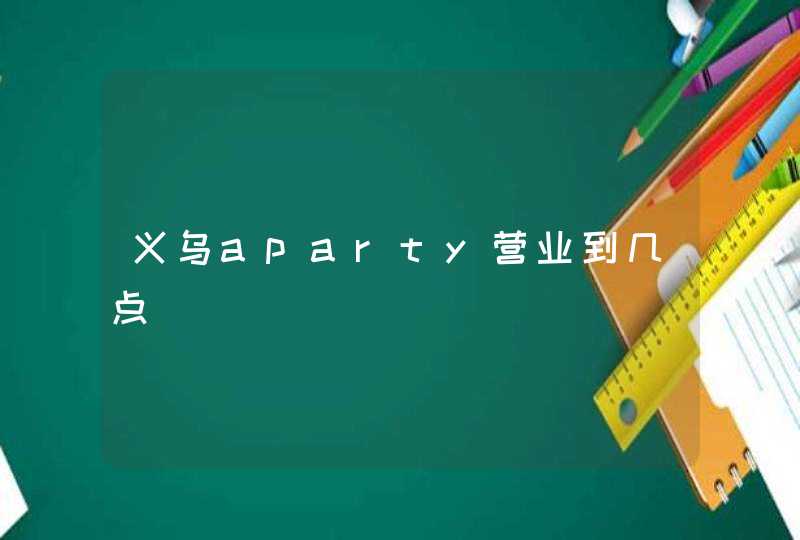 义乌aparty营业到几点,第1张