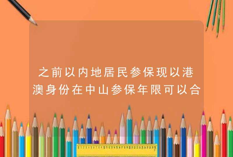 之前以内地居民参保现以港澳身份在中山参保年限可以合并吗?,第1张