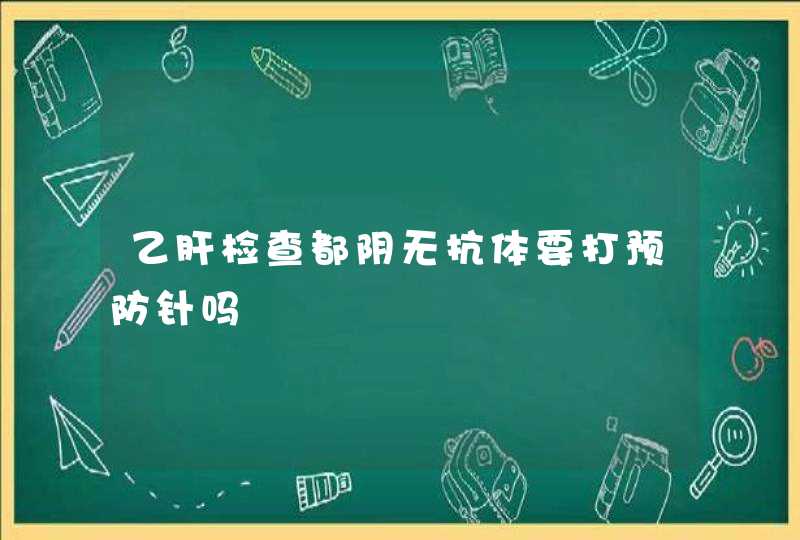 乙肝检查都阴无抗体要打预防针吗,第1张