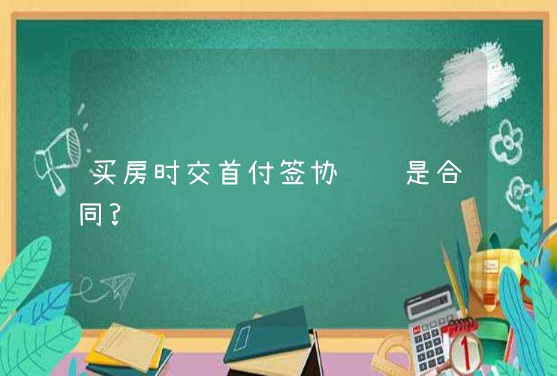 买房时交首付签协议还是合同?,第1张