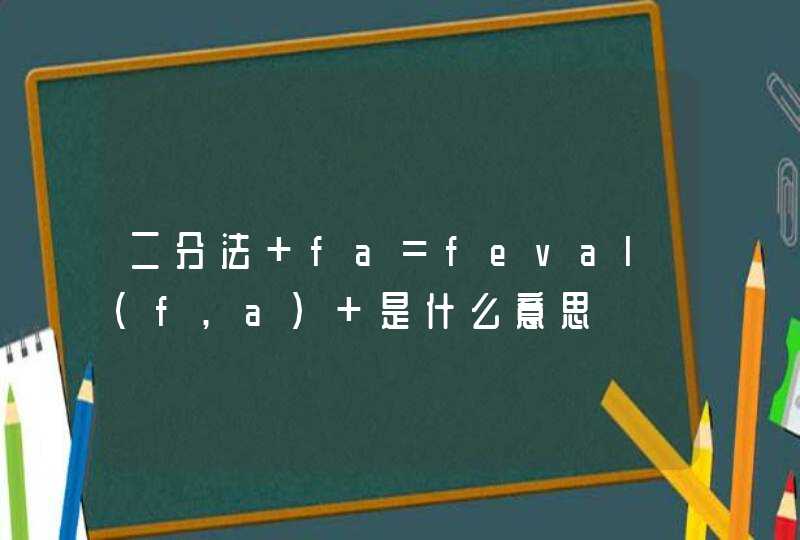 二分法 fa=feval(f,a) 是什么意思,第1张