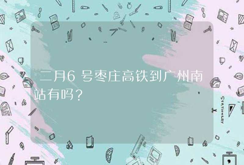 二月6号枣庄高铁到广州南站有吗？,第1张