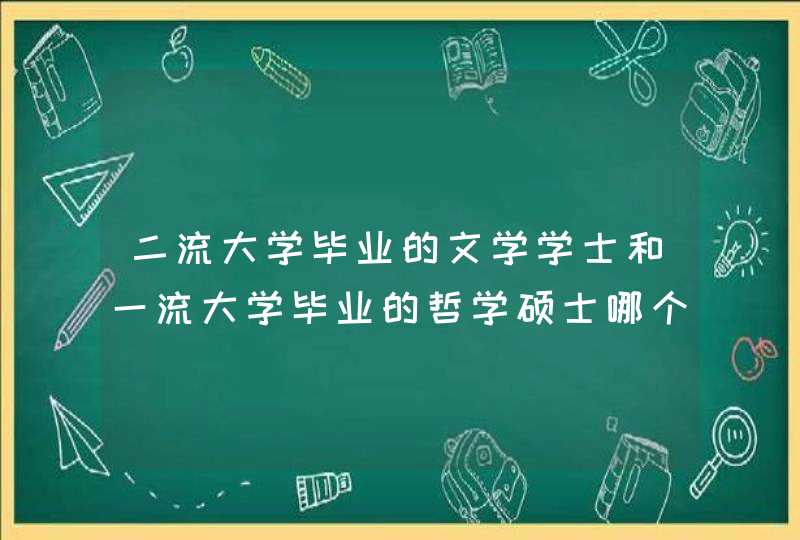 二流大学毕业的文学学士和一流大学毕业的哲学硕士哪个就业更好？,第1张