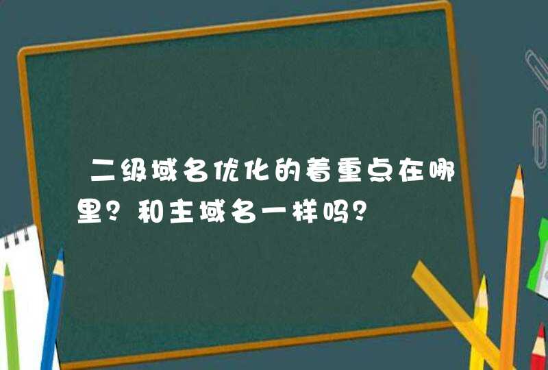 二级域名优化的着重点在哪里？和主域名一样吗？,第1张