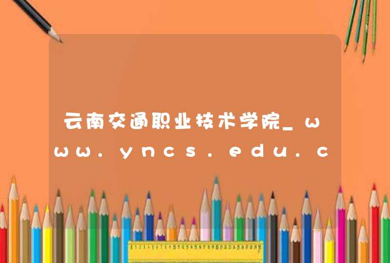 云南交通职业技术学院_www.yncs.edu.cn,第1张