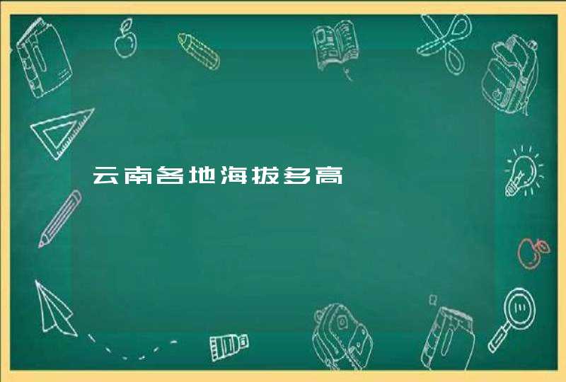 云南各地海拔多高,第1张