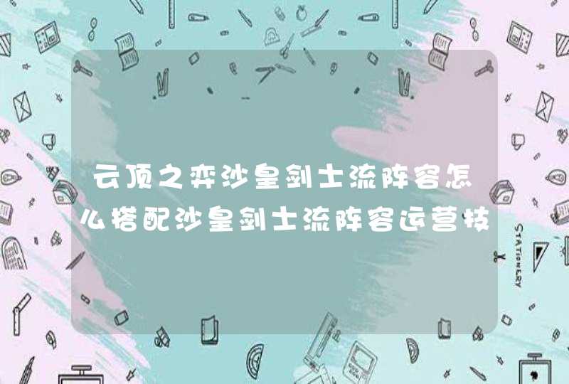 云顶之弈沙皇剑士流阵容怎么搭配沙皇剑士流阵容运营技巧_网,第1张