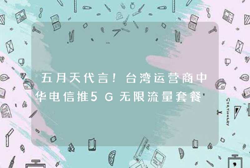 五月天代言！台湾运营商中华电信推5G无限流量套餐,第1张