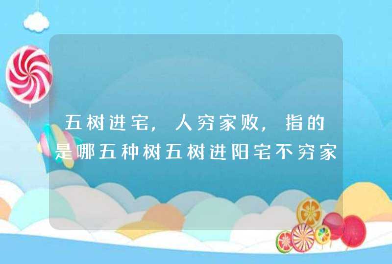 五树进宅,人穷家败,指的是哪五种树五树进阳宅不穷家也败是哪五树?,第1张