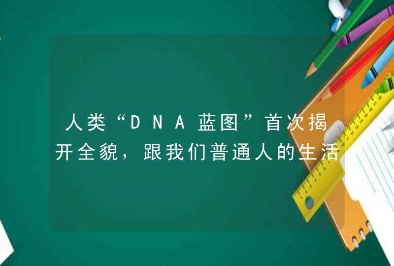 人类“DNA蓝图”首次揭开全貌，跟我们普通人的生活有什么关系？,第1张