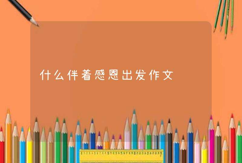 什么伴着感恩出发作文,第1张