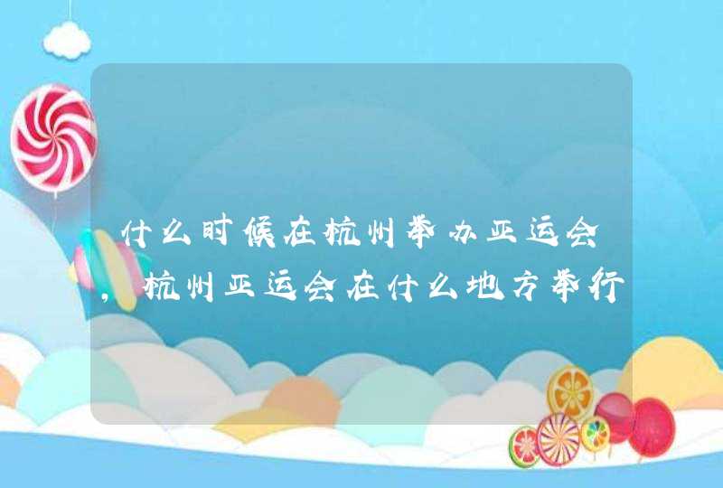 什么时候在杭州举办亚运会,杭州亚运会在什么地方举行,第1张