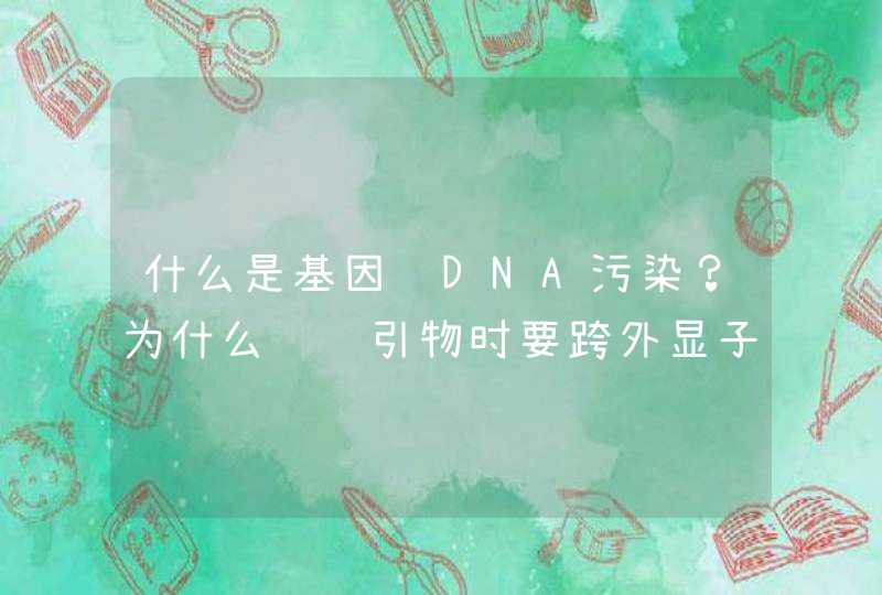 什么是基因组DNA污染？为什么设计引物时要跨外显子？,第1张