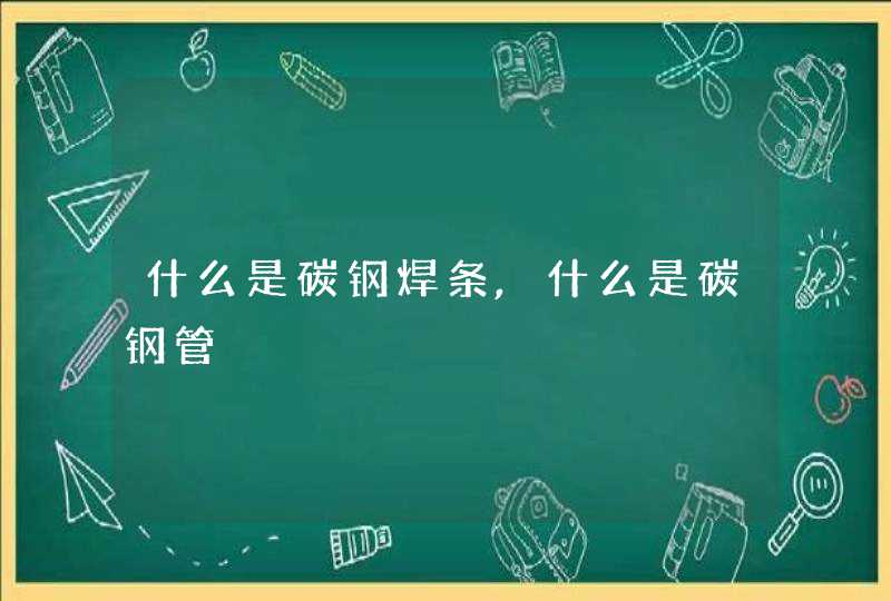 什么是碳钢焊条,什么是碳钢管,第1张