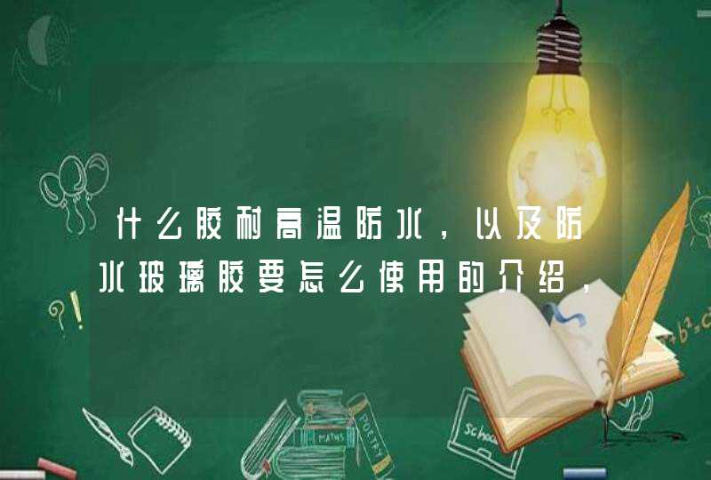 什么胶耐高温防水，以及防水玻璃胶要怎么使用的介绍，希望小编分享的内容能给大家一些参考，想要了解更多相关知识，可以关注我们齐家网资讯。<p><p>耐高温。玻璃胶9000号耐热！<p><p> 抗高温玻璃胶是就是抗,第1张