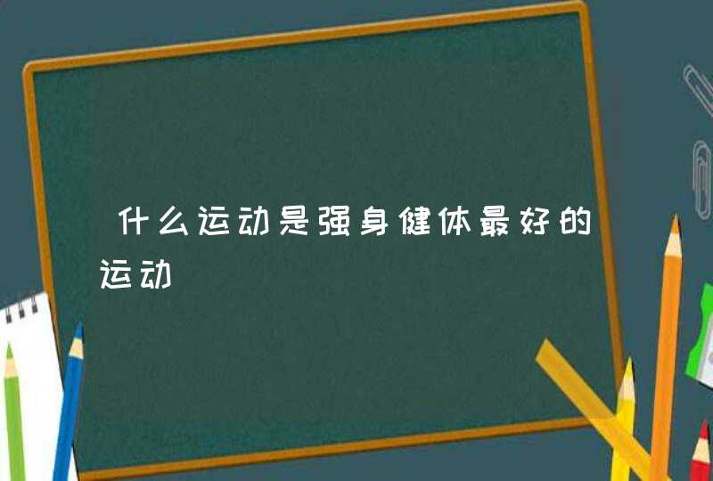 什么运动是强身健体最好的运动,第1张