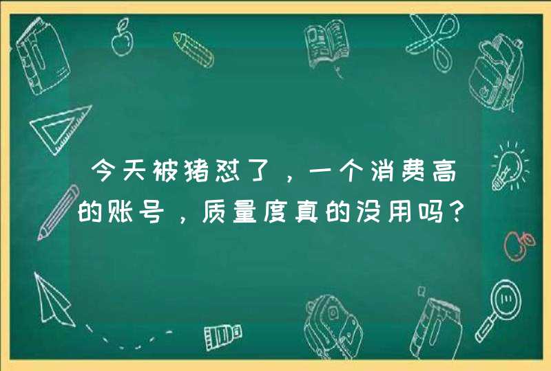 今天被猪怼了，一个消费高的账号，质量度真的没用吗？悬赏1元已结束,第1张