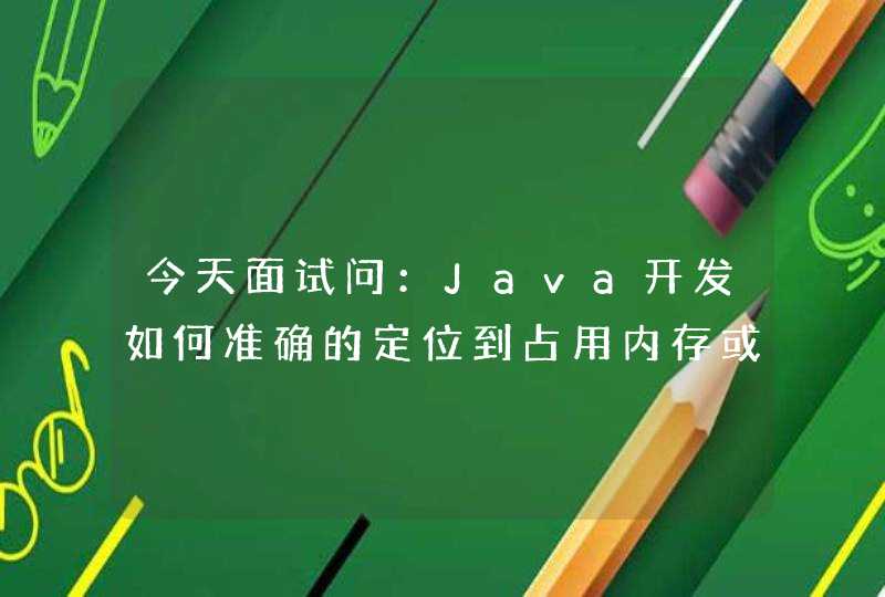 今天面试问：Java开发如何准确的定位到占用内存或CPU最高的一行代码？,第1张