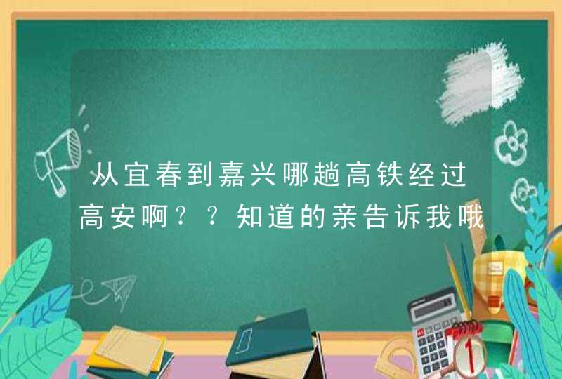 从宜春到嘉兴哪趟高铁经过高安啊？？知道的亲告诉我哦？,第1张