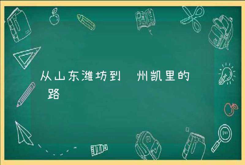 从山东潍坊到贵州凯里的详细路线,第1张