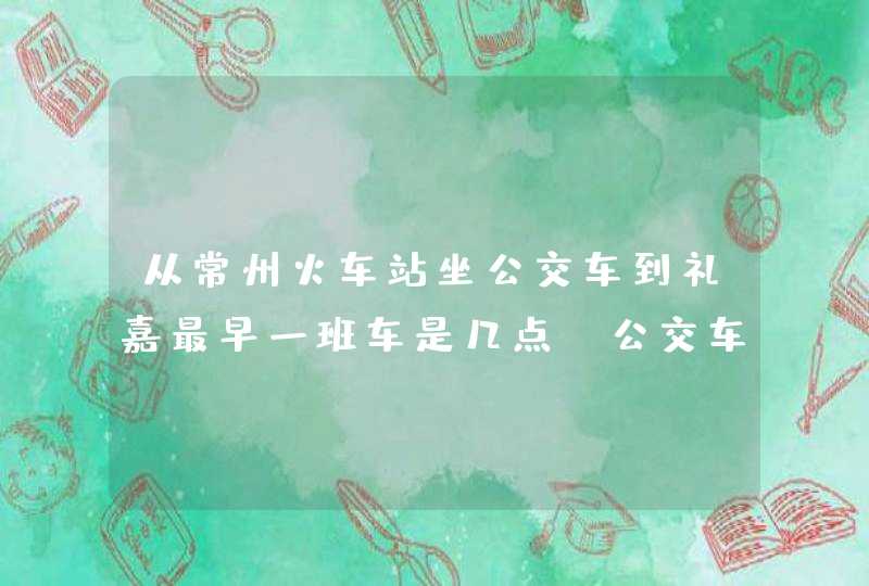 从常州火车站坐公交车到礼嘉最早一班车是几点？公交车路线320,第1张