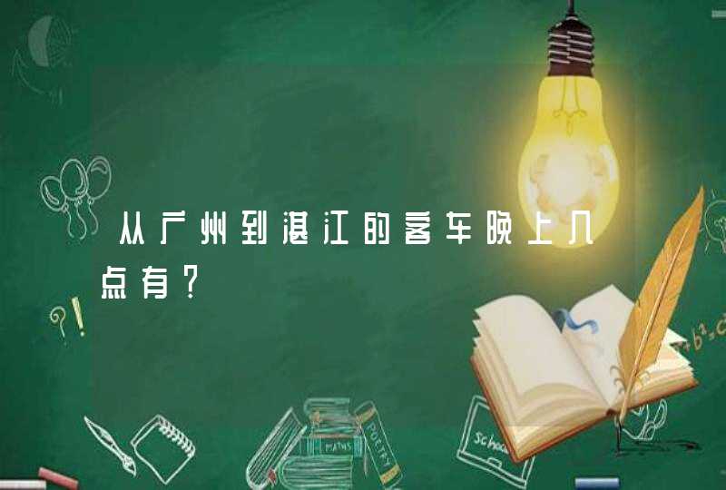 从广州到湛江的客车晚上几点有？,第1张