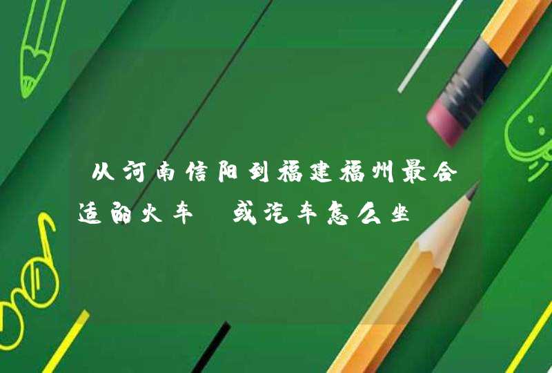 从河南信阳到福建福州最合适的火车，或汽车怎么坐？？,第1张